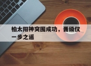 开运体育电脑版-柏太阳神突围成功，晋级仅一步之遥的简单介绍