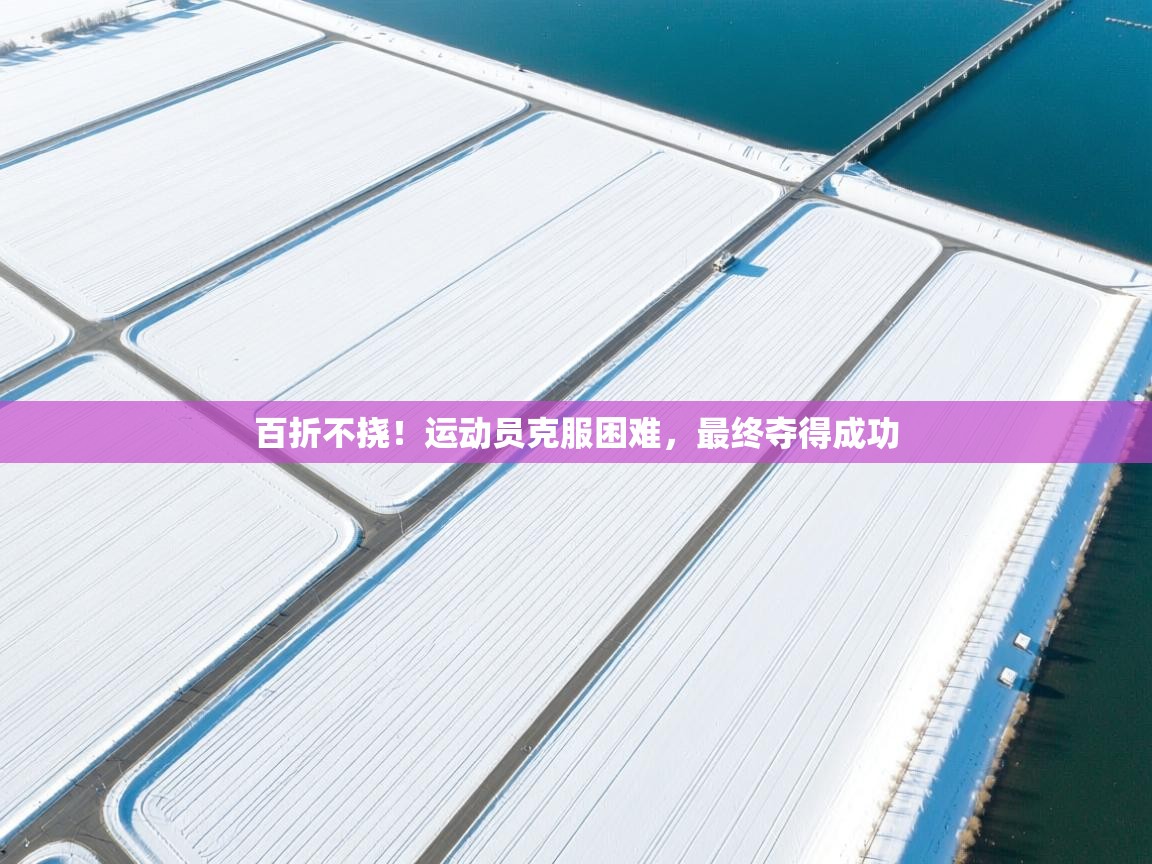 百折不挠！运动员克服困难，最终夺得成功