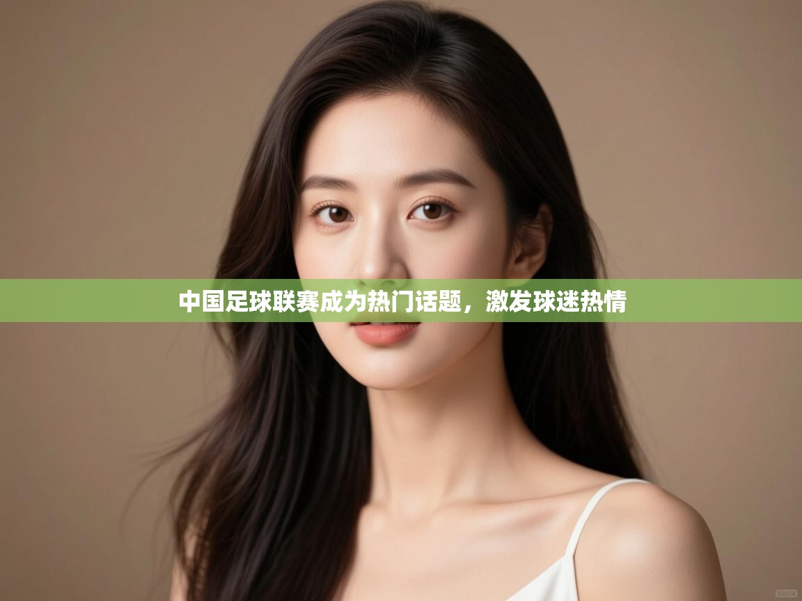 中国足球联赛成为热门话题,激发球迷热情 第2张