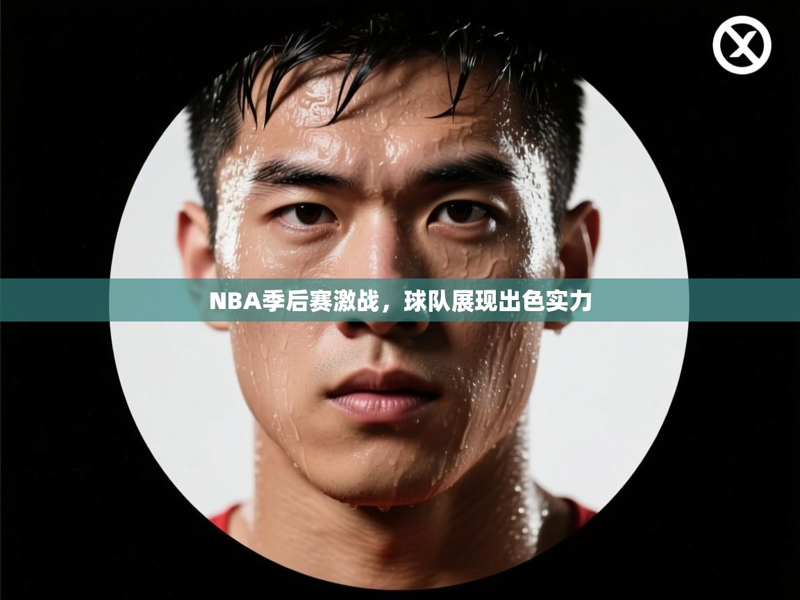 NBA季后赛激战，球队展现出色实力